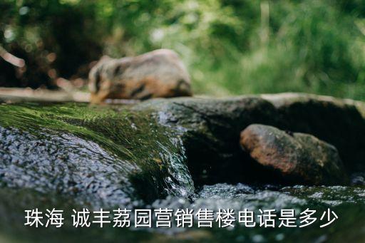 珠海 誠(chéng)豐荔園營(yíng)銷(xiāo)售樓電話(huà)是多少