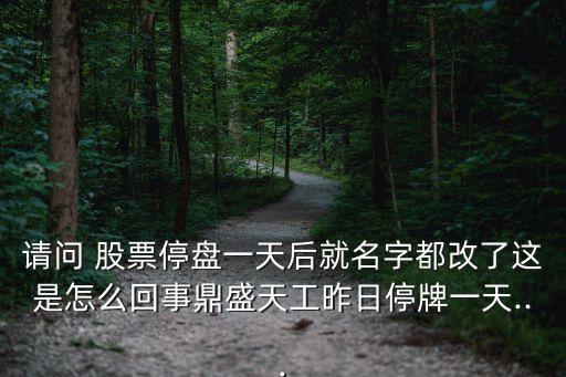 請(qǐng)問(wèn) 股票停盤(pán)一天后就名字都改了這是怎么回事鼎盛天工昨日停牌一天...