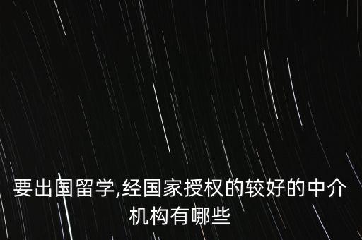 要出國留學,經(jīng)國家授權(quán)的較好的中介機構(gòu)有哪些