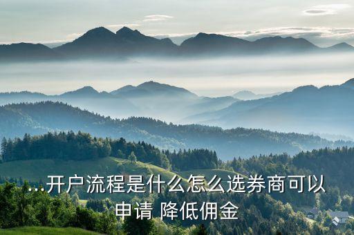 ...開(kāi)戶流程是什么怎么選券商可以申請(qǐng) 降低傭金