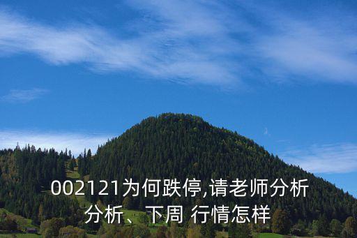  002121為何跌停,請(qǐng)老師分析分析、下周 行情怎樣