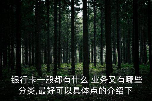  銀行卡一般都有什么 業(yè)務(wù)又有哪些分類(lèi),最好可以具體點(diǎn)的介紹下