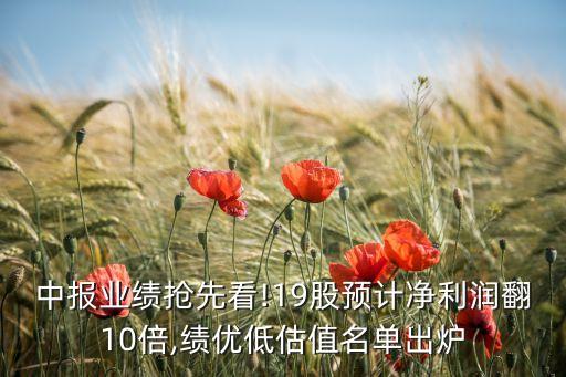 中報業(yè)績搶先看!19股預計凈利潤翻10倍,績優(yōu)低估值名單出爐