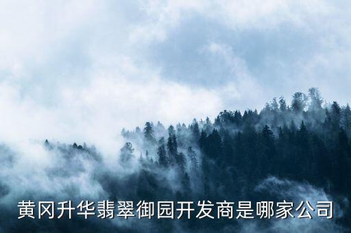 黃岡升華翡翠御園開(kāi)發(fā)商是哪家公司