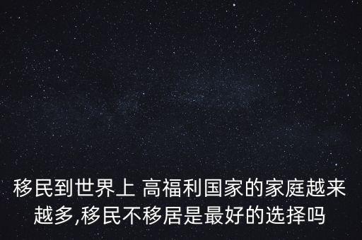 移民到世界上 高福利國(guó)家的家庭越來越多,移民不移居是最好的選擇嗎