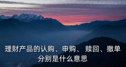 理財(cái)產(chǎn)品的認(rèn)購、申購、 贖回、撤單分別是什么意思