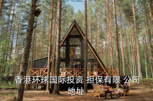  香港環(huán)球國(guó)際投資 擔(dān)保有限 公司地址