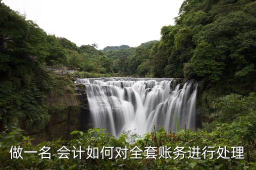 做一名 會計如何對全套賬務(wù)進行處理