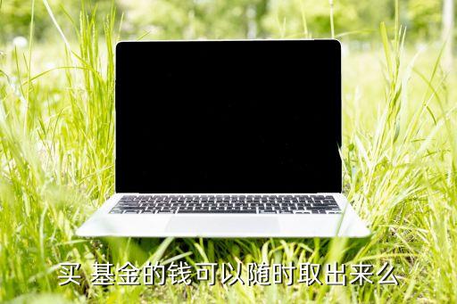 買 基金的錢可以隨時(shí)取出來(lái)么