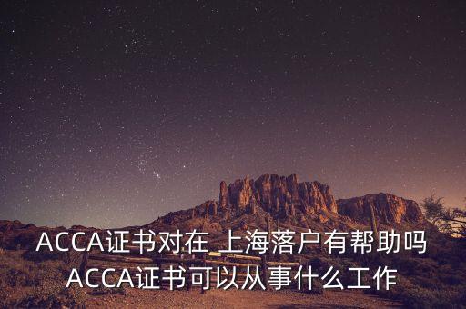 ACCA證書(shū)對(duì)在 上海落戶有幫助嗎ACCA證書(shū)可以從事什么工作