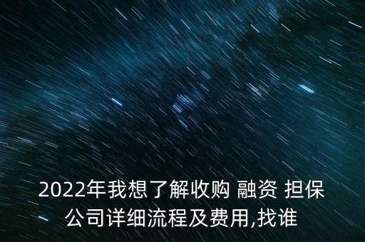 2022年我想了解收購(gòu) 融資 擔(dān)保公司詳細(xì)流程及費(fèi)用,找誰(shuí)