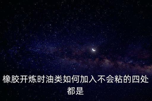 橡膠開煉時(shí)油類如何加入不會粘的四處都是