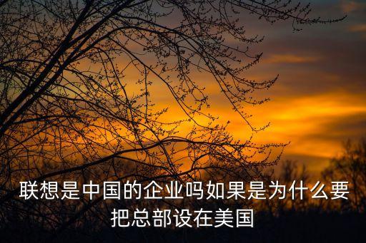  聯(lián)想是中國(guó)的企業(yè)嗎如果是為什么要把總部設(shè)在美國(guó)