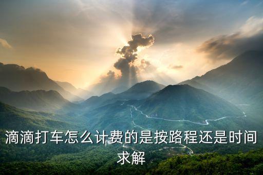 滴滴打車怎么計費(fèi)的是按路程還是時間求解