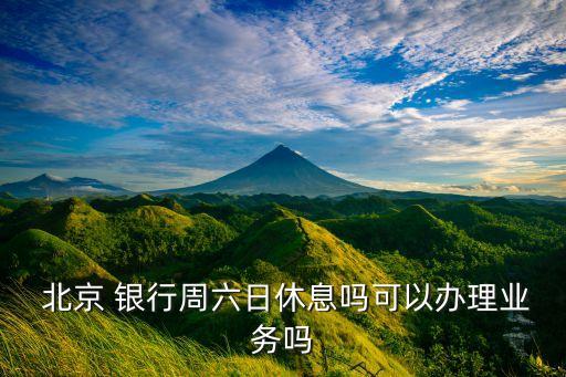  北京 銀行周六日休息嗎可以辦理業(yè)務嗎