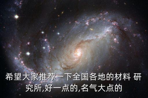 希望大家推薦一下全國(guó)各地的材料 研究所,好一點(diǎn)的,名氣大點(diǎn)的