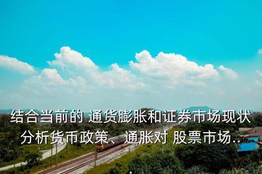結(jié)合當(dāng)前的 通貨膨脹和證券市場(chǎng)現(xiàn)狀分析貨幣政策、通脹對(duì) 股票市場(chǎng)...