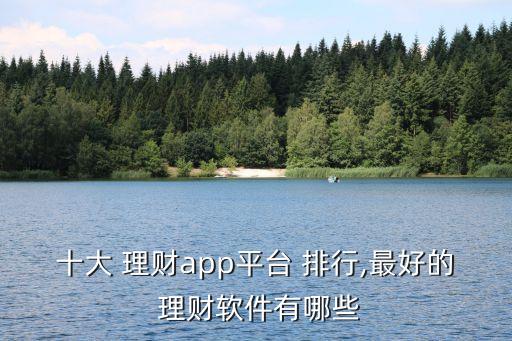 十大 理財(cái)app平臺 排行,最好的 理財(cái)軟件有哪些