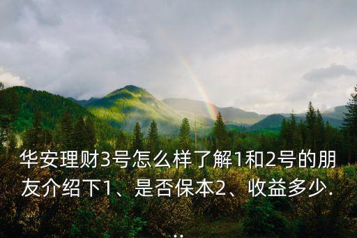 華安理財3號怎么樣了解1和2號的朋友介紹下1、是否保本2、收益多少...