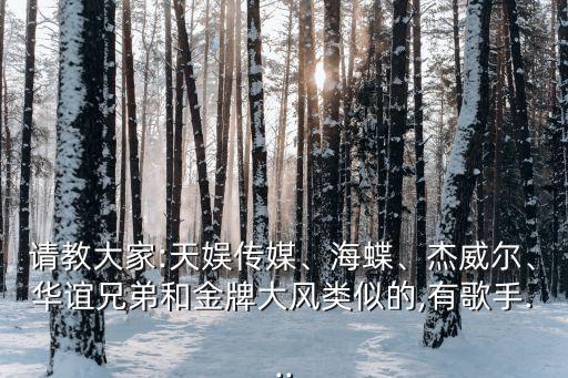 請教大家:天娛傳媒、海蝶、杰威爾、華誼兄弟和金牌大風(fēng)類似的,有歌手...