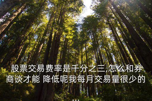  股票交易費(fèi)率是千分之三,怎么和券商談才能 降低呢我每月交易量很少的...