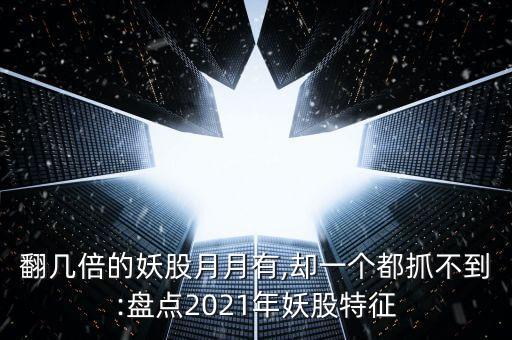 翻幾倍的妖股月月有,卻一個(gè)都抓不到:盤(pán)點(diǎn)2021年妖股特征