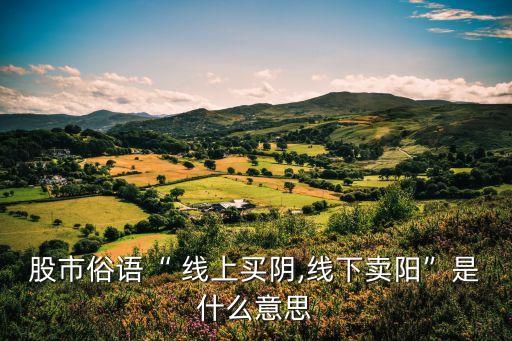 股市俗語“ 線上買陰,線下賣陽(yáng)”是什么意思