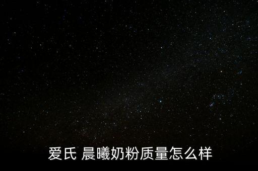  愛(ài)氏 晨曦奶粉質(zhì)量怎么樣