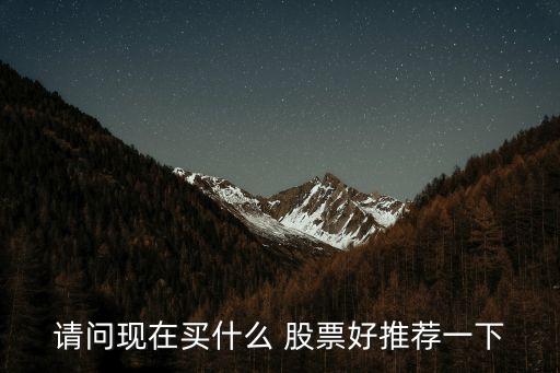 請(qǐng)問(wèn)現(xiàn)在買(mǎi)什么 股票好推薦一下