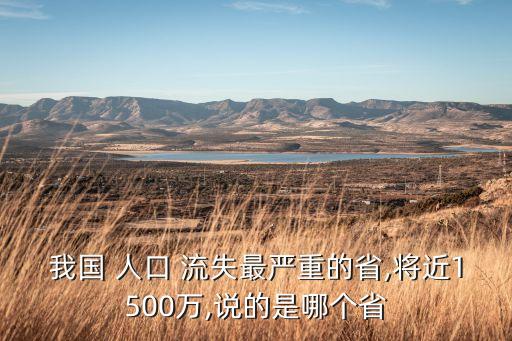 我國 人口 流失最嚴重的省,將近1500萬,說的是哪個省