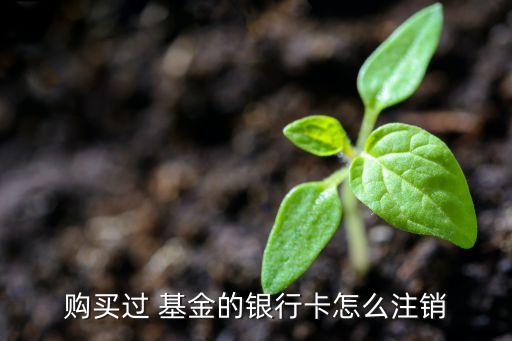 購(gòu)買過(guò) 基金的銀行卡怎么注銷