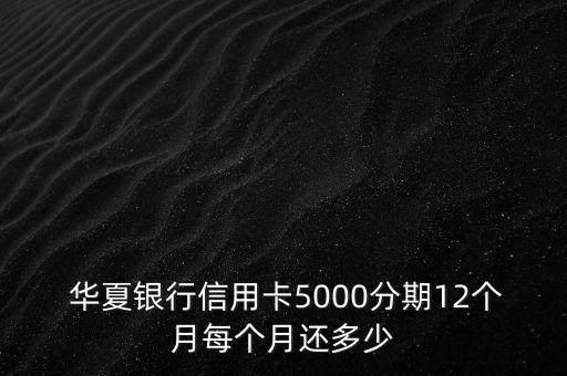  華夏銀行信用卡5000分期12個(gè)月每個(gè)月還多少
