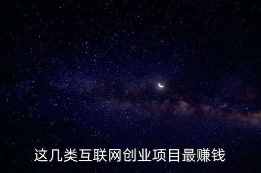 這幾類(lèi)互聯(lián)網(wǎng)創(chuàng)業(yè)項(xiàng)目最賺錢(qián)