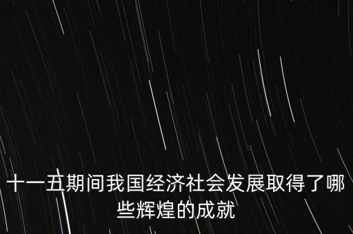 十一五期間我國(guó)經(jīng)濟(jì)社會(huì)發(fā)展取得了哪些輝煌的成就