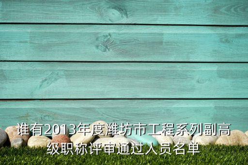 誰(shuí)有2013年度濰坊市工程系列副高級(jí)職稱(chēng)評(píng)審?fù)ㄟ^(guò)人員名單