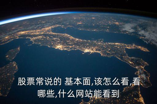  股票常說(shuō)的 基本面,該怎么看,看哪些,什么網(wǎng)站能看到
