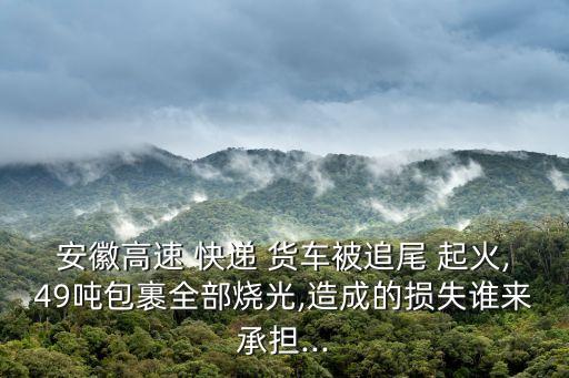 安徽高速 快遞 貨車(chē)被追尾 起火,49噸包裹全部燒光,造成的損失誰(shuí)來(lái)承擔(dān)...