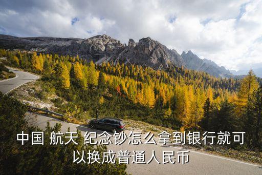 中國 航天 紀念鈔怎么拿到銀行就可以換成普通人民幣