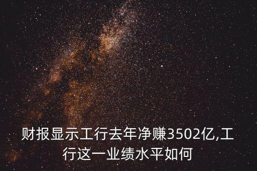 財(cái)報(bào)顯示工行去年凈賺3502億,工行這一業(yè)績水平如何