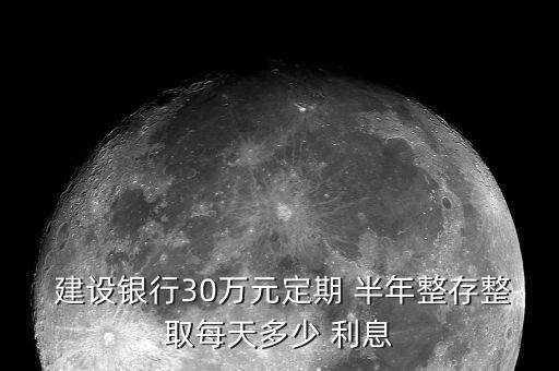  建設(shè)銀行30萬(wàn)元定期 半年整存整取每天多少 利息