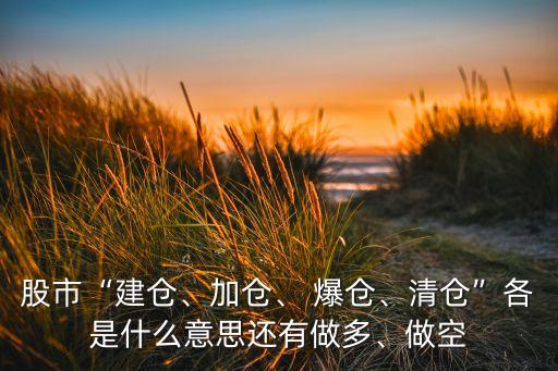 股市“建倉(cāng)、加倉(cāng)、 爆倉(cāng)、清倉(cāng)”各是什么意思還有做多、做空