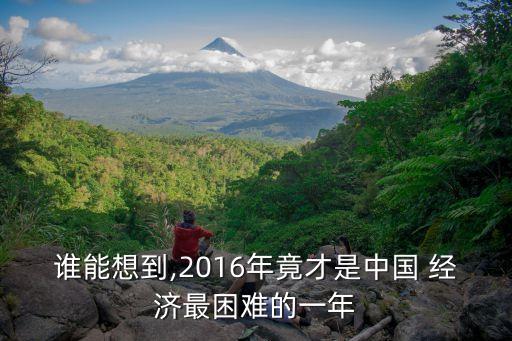 誰(shuí)能想到,2016年竟才是中國(guó) 經(jīng)濟(jì)最困難的一年