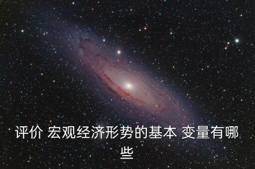 評價 宏觀經(jīng)濟(jì)形勢的基本 變量有哪些