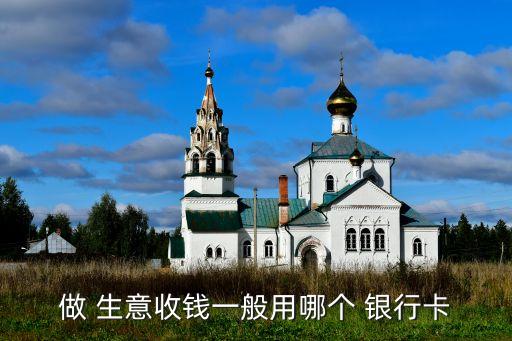 做 生意收錢(qián)一般用哪個(gè) 銀行卡