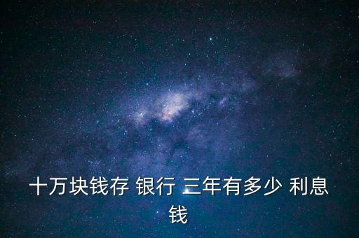 10存銀行三年多少利息,3千萬(wàn)存銀行三年多少錢(qián)