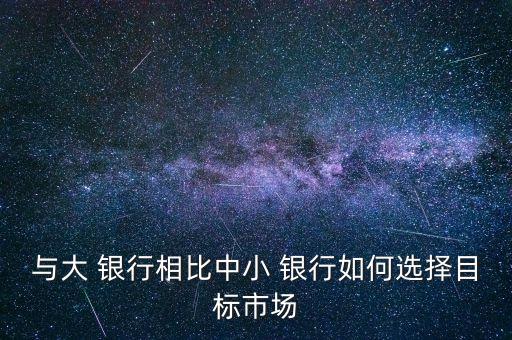 與大 銀行相比中小 銀行如何選擇目標市場