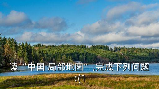 中國(guó)局部地形區(qū),中國(guó)主要地形區(qū)有哪些