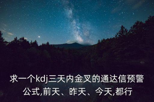 求一個kdj三天內(nèi)金叉的通達(dá)信預(yù)警 公式,前天、昨天、今天,都行