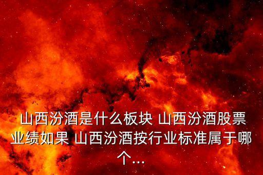  山西汾酒是什么板塊 山西汾酒股票業(yè)績?nèi)绻?山西汾酒按行業(yè)標(biāo)準(zhǔn)屬于哪個...