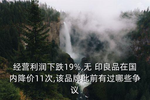 經營利潤下跌19%,無 印良品在國內降價11次,該品牌此前有過哪些爭議